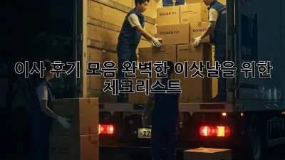 이사 후기 모음: 완벽한 이삿날을 위한 체크리스트
