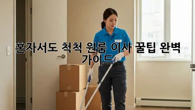 혼자서도 척척! 원룸 이사 꿀팁 완벽 가이드